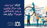 کارگاه آموزشی چرا نباید وارد مراکز نوآوری و رشد دانشگاهی شویم؟!